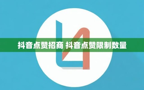 抖音点赞招商 抖音点赞限制数量