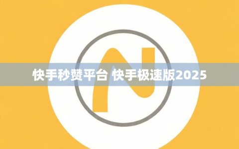 快手秒赞平台 快手极速版2025