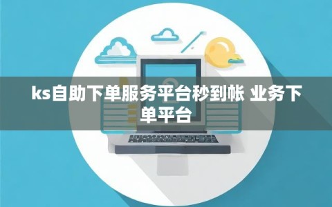 ks自助下单服务平台秒到帐 业务下单平台