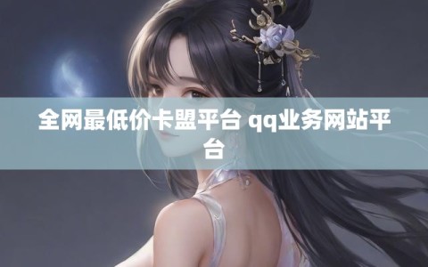全网最低价卡盟平台 qq业务网站平台