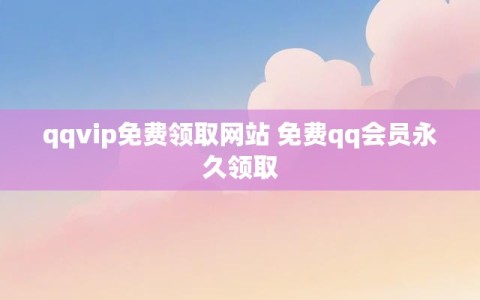 qqvip免费领取网站 免费qq会员永久领取