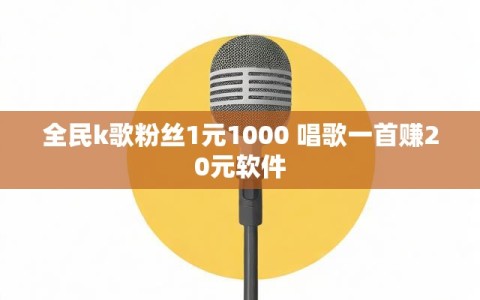 全民k歌粉丝1元1000 唱歌一首赚20元软件