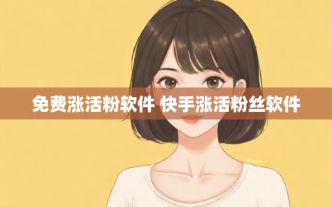 免费涨活粉软件 快手涨活粉丝软件