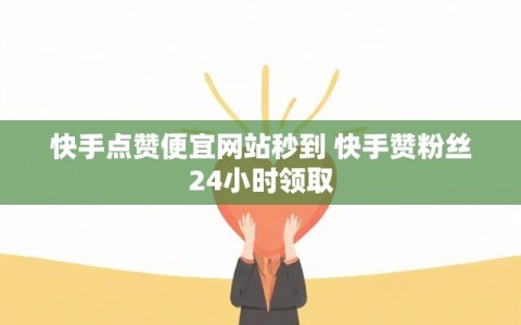 快手点赞便宜网站秒到 快手赞粉丝24小时领取