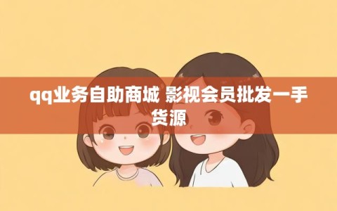 qq业务自助商城 影视会员批发一手货源