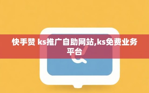 快手赞 ks推广自助网站,ks免费业务平台