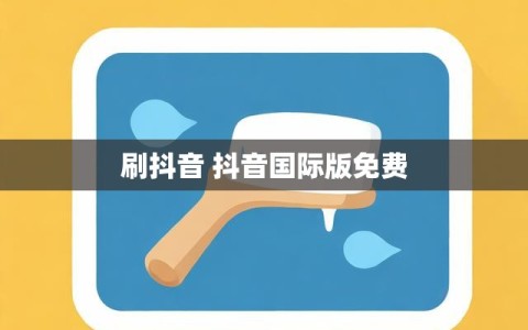 刷抖音 抖音国际版免费