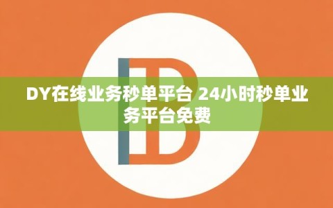 DY在线业务秒单平台 24小时秒单业务平台免费