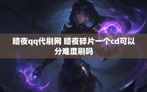 暗夜qq代刷网 暗夜碎片一个cd可以分难度刷吗