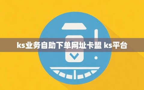 ks业务自助下单网址卡盟 ks平台