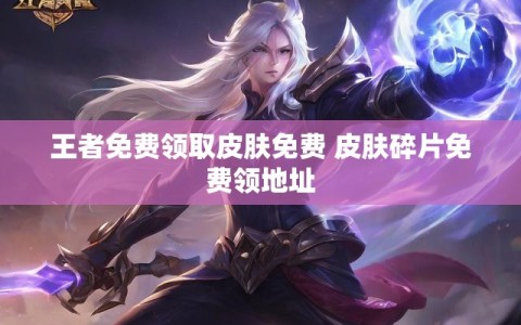 王者免费领取皮肤免费 皮肤碎片免费领地址