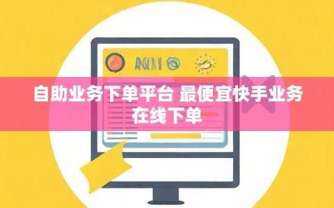 自助业务下单平台 最便宜快手业务在线下单