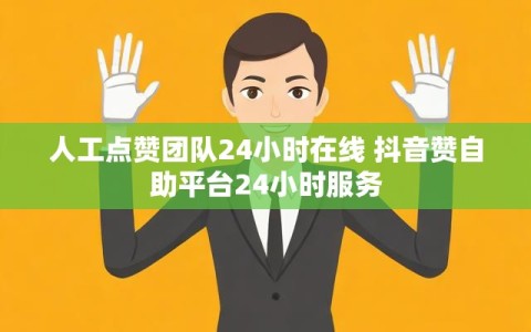 人工点赞团队24小时在线 抖音赞自助平台24小时服务