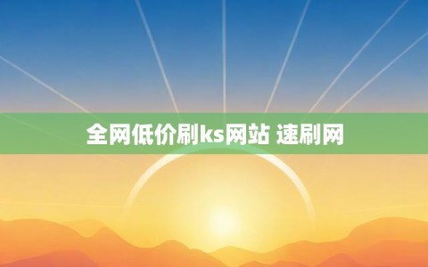 全网低价刷ks网站 速刷网