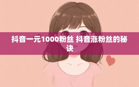 抖音一元1000粉丝 抖音涨粉丝的秘诀