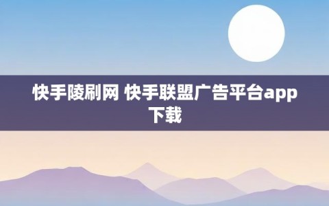 快手陵刷网 快手联盟广告平台app下载