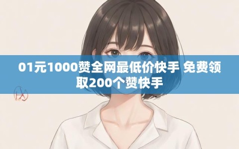 01元1000赞全网最低价快手 免费领取200个赞快手