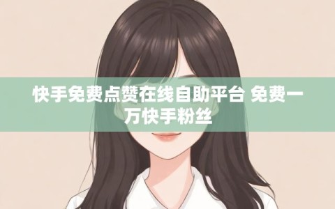 快手免费点赞在线自助平台 免费一万快手粉丝