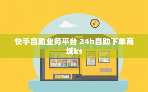 快手自助业务平台 24h自助下单商城ks