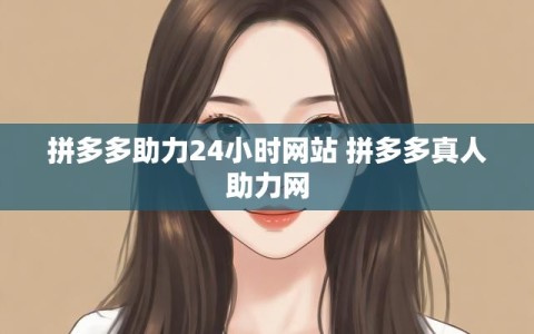 拼多多助力24小时网站 拼多多真人助力网