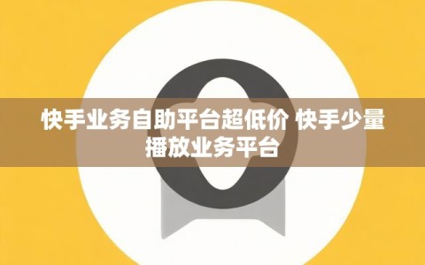 快手业务自助平台超低价 快手少量播放业务平台