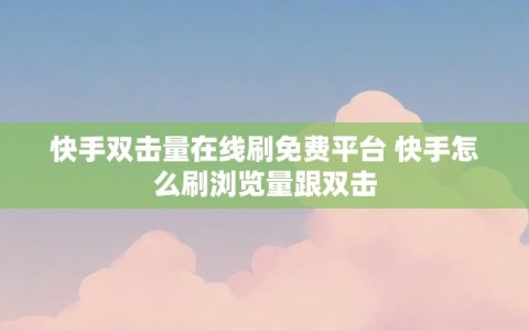 快手双击量在线刷免费平台 快手怎么刷浏览量跟双击