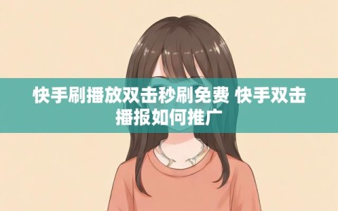 快手刷播放双击秒刷免费 快手双击播报如何推广