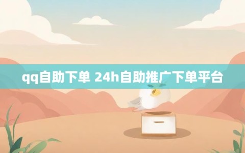 qq自助下单 24h自助推广下单平台
