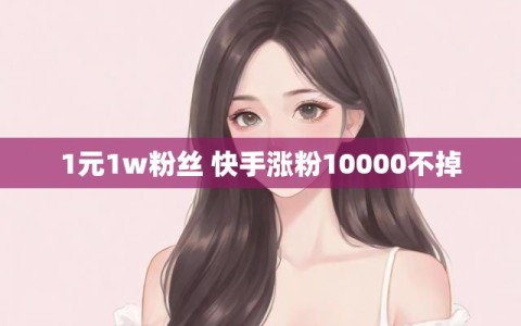 1元1w粉丝 快手涨粉10000不掉