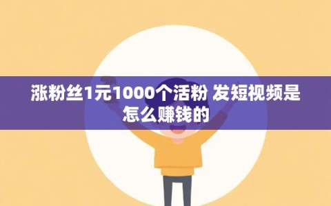涨粉丝1元1000个活粉 发短视频是怎么赚钱的