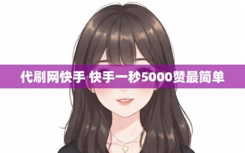 代刷网快手 快手一秒5000赞最简单