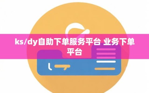 ks/dy自助下单服务平台 业务下单平台