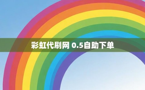 彩虹代刷网 0.5自助下单