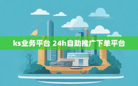 ks业务平台 24h自助推广下单平台