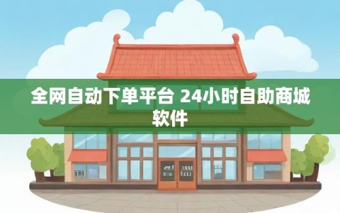 全网自动下单平台 24小时自助商城软件