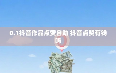 0.1抖音作品点赞自助 抖音点赞有钱吗