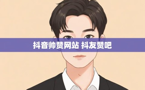 抖音帅赞网站 抖友赞吧