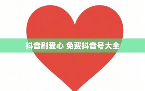 抖音刷爱心 免费抖音号大全