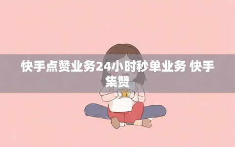 快手点赞业务24小时秒单业务 快手集赞