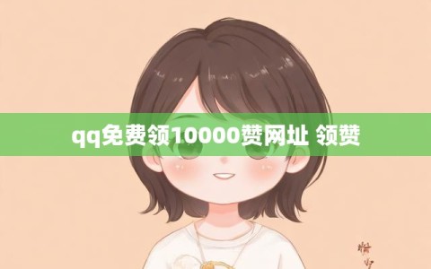 qq免费领10000赞网址 领赞