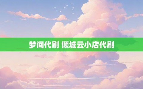 梦间代刷 倾城云小店代刷