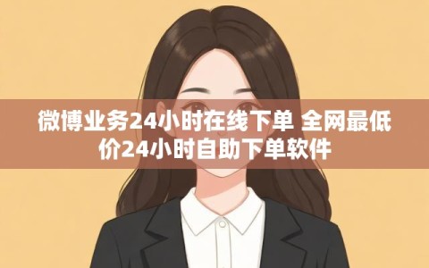 微博业务24小时在线下单 全网最低价24小时自助下单软件