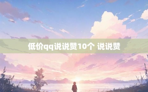 低价qq说说赞10个 说说赞