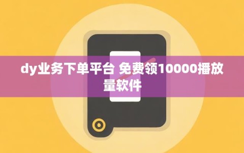 dy业务下单平台 免费领10000播放量软件