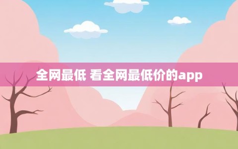 全网最低 看全网最低价的app
