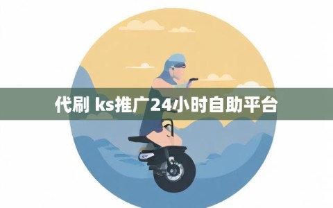 代刷 ks推广24小时自助平台