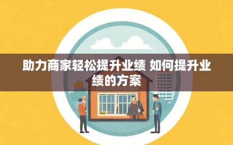 助力商家轻松提升业绩 如何提升业绩的方案