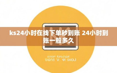 ks24小时在线下单秒到账 24小时到账一般多久