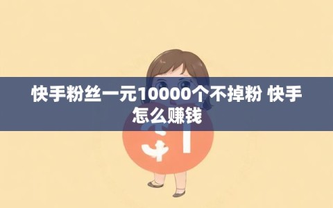 快手粉丝一元10000个不掉粉 快手怎么赚钱