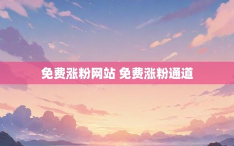 免费涨粉网站 免费涨粉通道